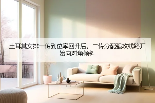 土耳其女排一传到位率回升后，二传分配强攻线路开始向对角倾斜